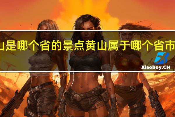 黄山是哪个省的景点 黄山属于哪个省市的风景区