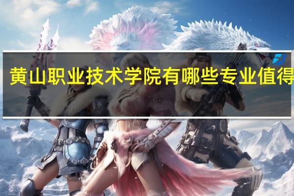 黄山职业技术学院有哪些专业值得选择