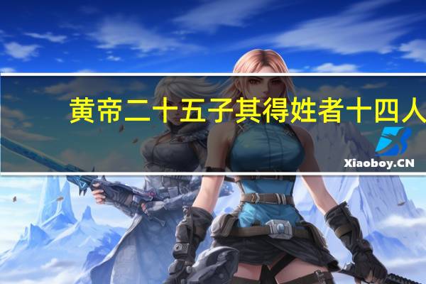 黄帝二十五子其得姓者十四人（黄帝二十五子一览表）