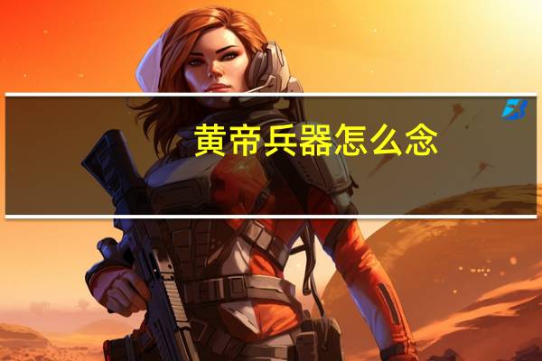 黄帝兵器怎么念