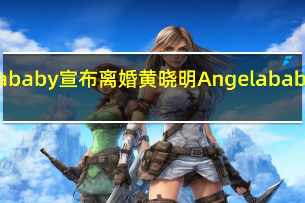 黄晓明Angelababy宣布离婚 黄晓明Angelababy结婚到离婚全过程