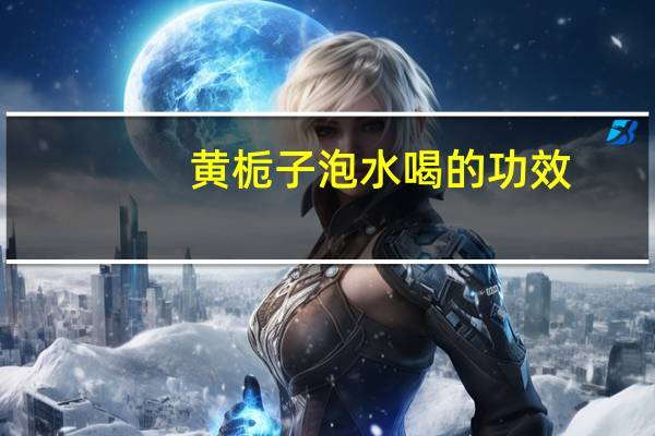 黄栀子泡水喝的功效（黄栀子）