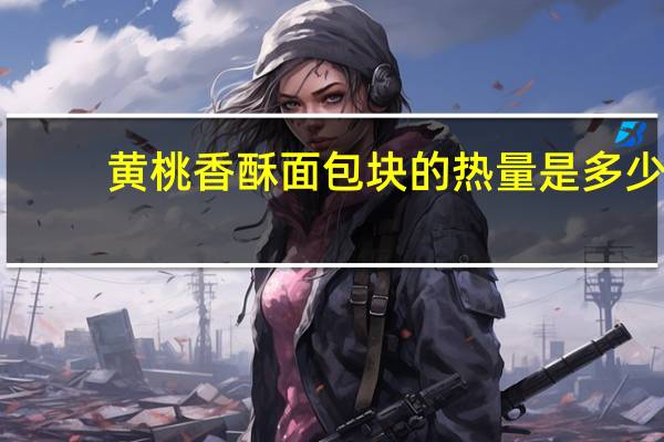 黄桃香酥面包块的热量是多少
