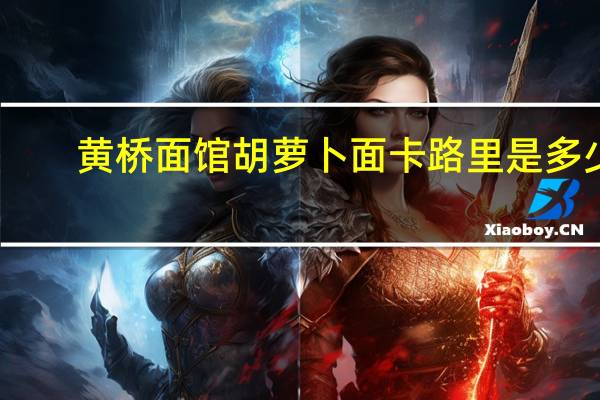 黄桥面馆 胡萝卜面卡路里是多少