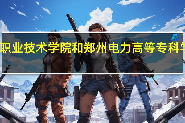 黄河水利职业技术学院和郑州电力高等专科学校的专业对比