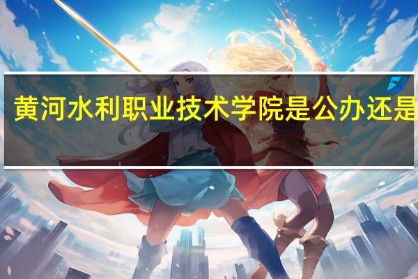 黄河水利职业技术学院是公办还是民办