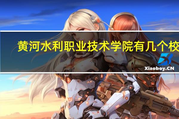 黄河水利职业技术学院有几个校区
