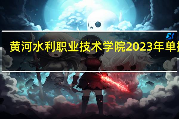 黄河水利职业技术学院2023年单招吗