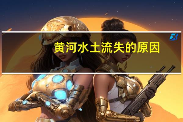 黄河水土流失的原因（水土流失的原因）