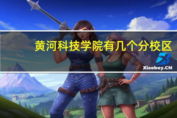 黄河科技学院有几个分校区