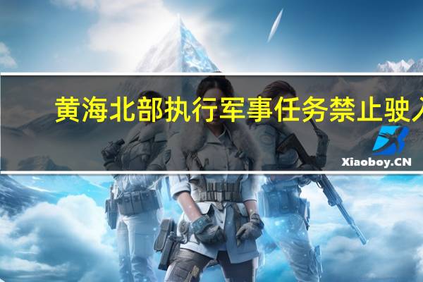 黄海北部执行军事任务 禁止驶入