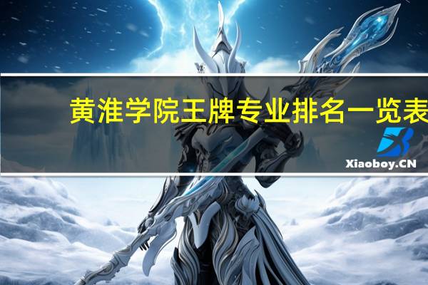 黄淮学院王牌专业排名一览表