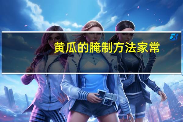 黄瓜的腌制方法 家常(黄瓜的腌制方法)