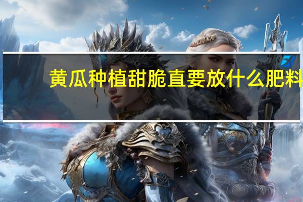 黄瓜种植甜脆直要放什么肥料