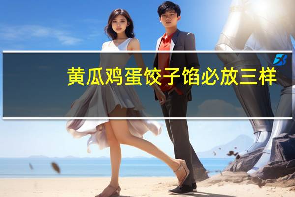 黄瓜鸡蛋饺子馅必放三样（黄瓜鸡蛋饺子）