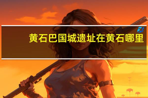 黄石巴国城遗址在黄石哪里