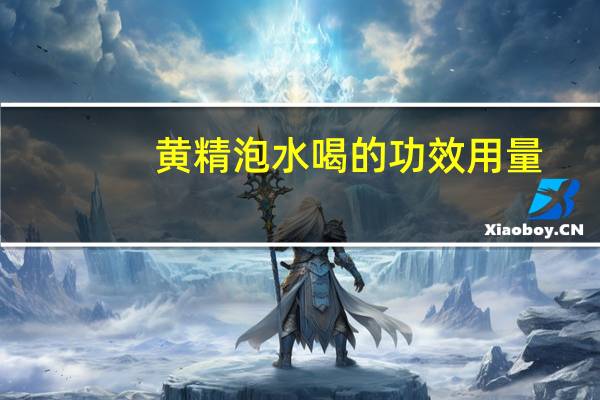 黄精泡水喝的功效用量（黄精泡水喝的功效）