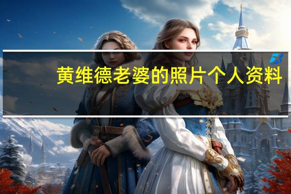 黄维德老婆的照片 个人资料（黄维德老婆）
