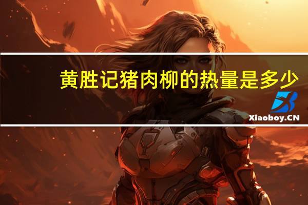 黄胜记 猪肉柳的热量是多少