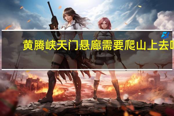 黄腾峡天门悬廊需要爬山上去吗