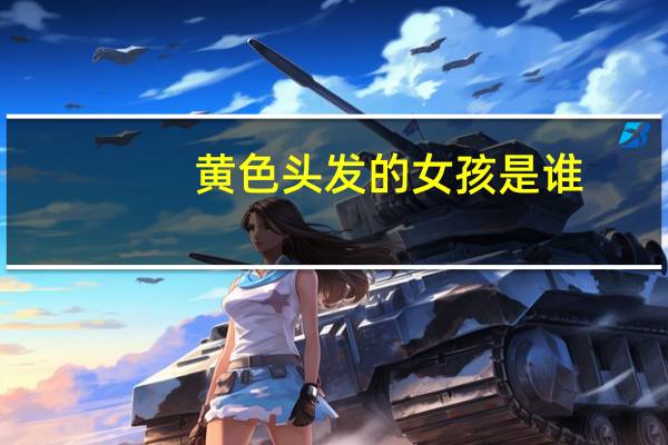 黄色头发的女孩是谁（黄色女孩简介）