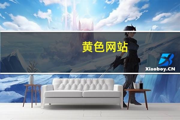 黄色网站(关于黄色网站的介绍)