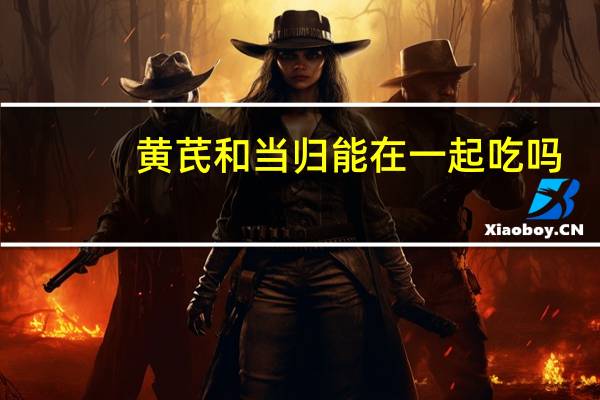 黄芪和当归能在一起吃吗（当归和黄芪可以一起吃吗）