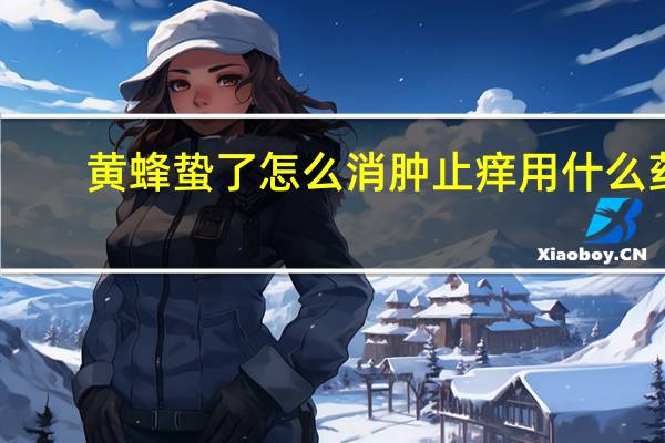 黄蜂蛰了怎么消肿止痒用什么药（黄蜂蛰了怎么消肿止痒）