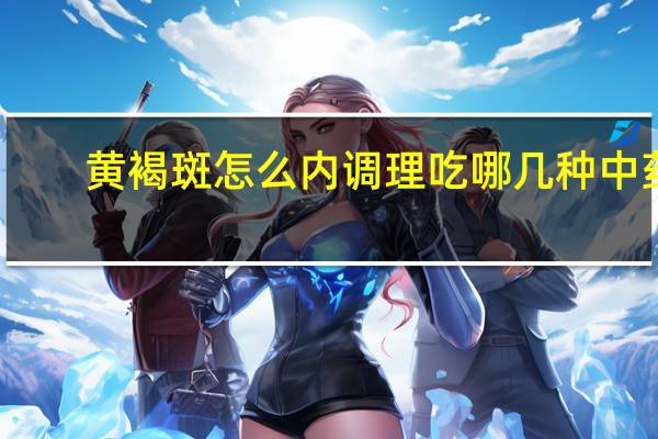 黄褐斑怎么内调理吃哪几种中药(黄褐斑怎么内调)