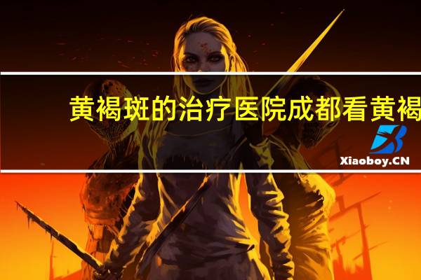 黄褐斑的治疗医院 成都看黄褐斑的医院哪个比较好