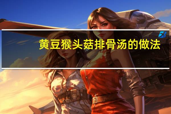 黄豆猴头菇排骨汤的做法