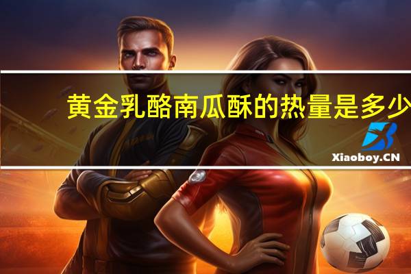 黄金乳酪南瓜酥的热量是多少