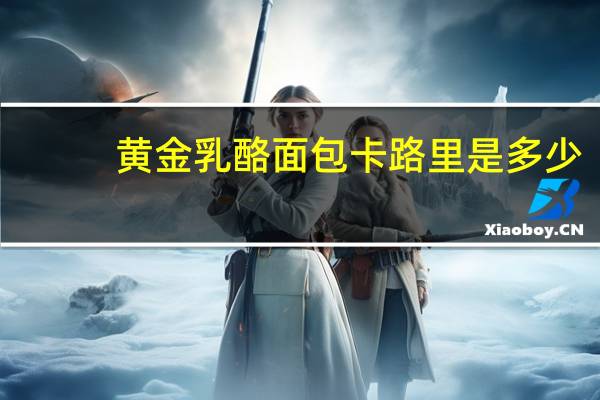 黄金乳酪面包卡路里是多少