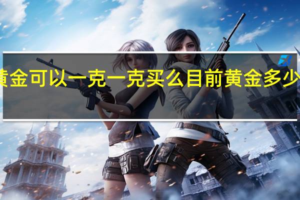 黄金可以一克一克买么 目前黄金多少钱一克