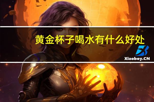 黄金杯子喝水有什么好处