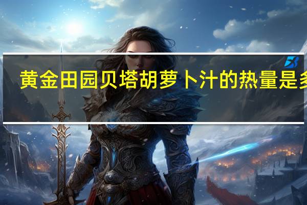 黄金田园 贝塔 胡萝卜汁的热量是多少