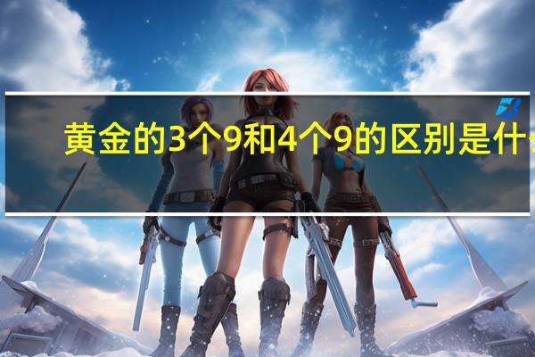 黄金的3个9和4个9的区别是什么