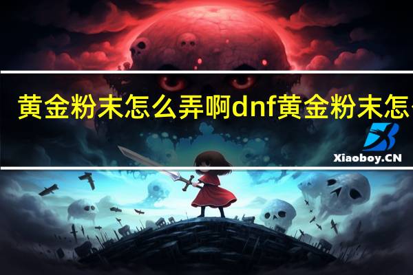 黄金粉末怎么弄啊 dnf黄金粉末怎么得