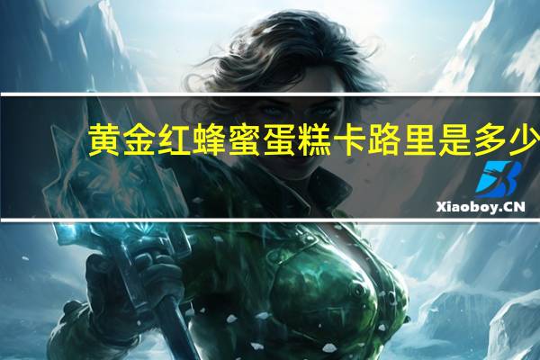 黄金红 蜂蜜蛋糕卡路里是多少