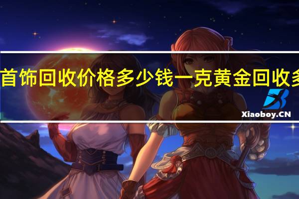 黄金首饰回收价格多少钱一克 黄金回收多少钱一克_