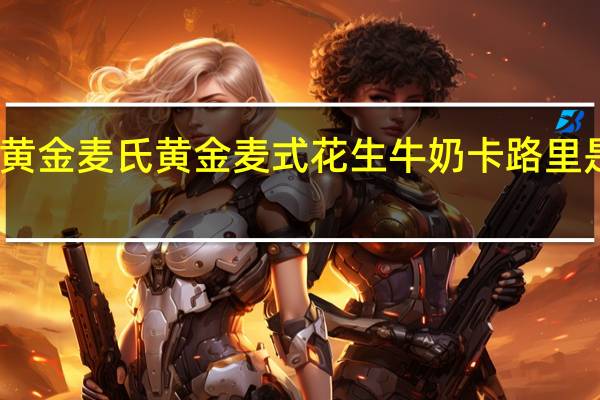 黄金麦氏 黄金麦式 花生牛奶卡路里是多少