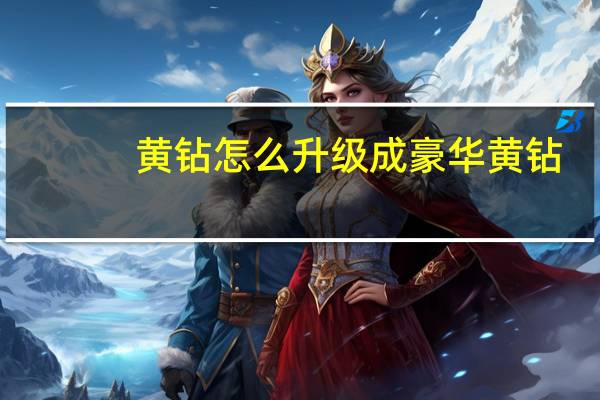 黄钻怎么升级成豪华黄钻（黄钻怎么升级）