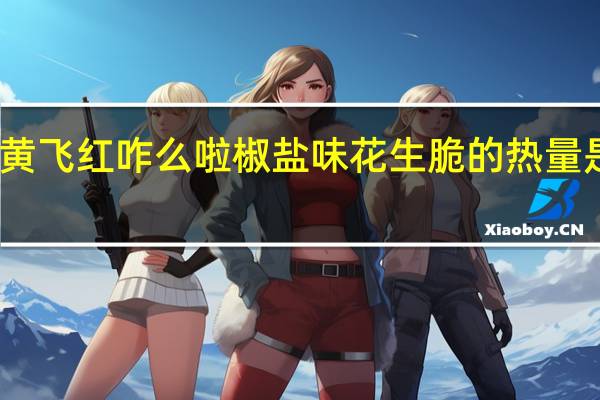 黄飞红 咋么啦椒盐味花生脆的热量是多少
