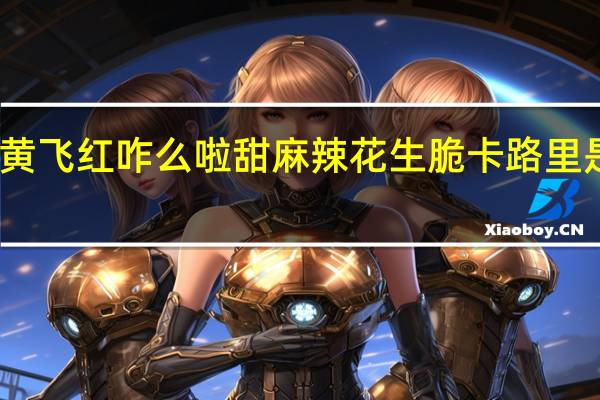 黄飞红 咋么啦甜麻辣花生脆卡路里是多少
