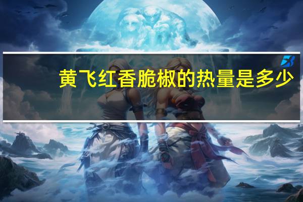 黄飞红 香脆椒的热量是多少