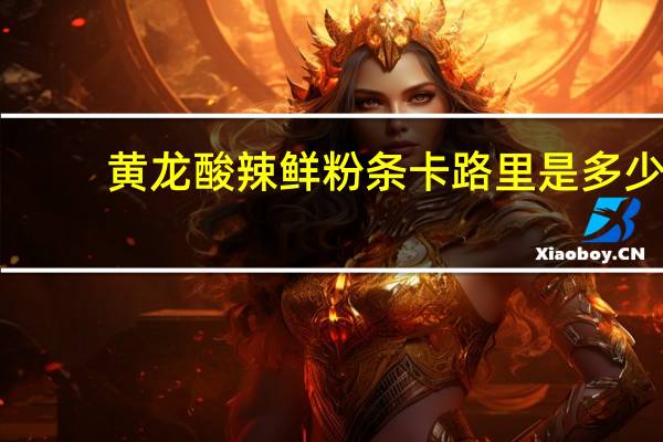 黄龙 酸辣鲜粉条卡路里是多少