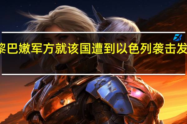 黎巴嫩军方就该国遭到以色列袭击发表声明