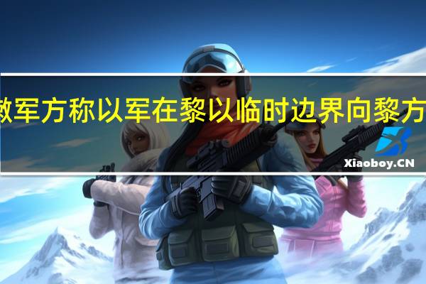 黎巴嫩军方称以军在黎以临时边界向黎方发射烟幕弹
