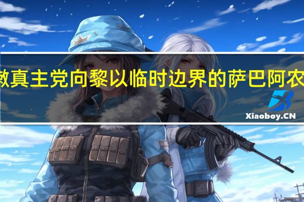 黎巴嫩真主党向黎以临时边界的萨巴阿农场发动袭击