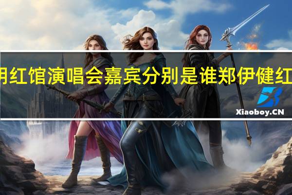 黎明红馆演唱会嘉宾分别是谁 郑伊健红馆演唱会